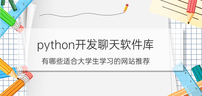 python开发聊天软件库 有哪些适合大学生学习的网站推荐？